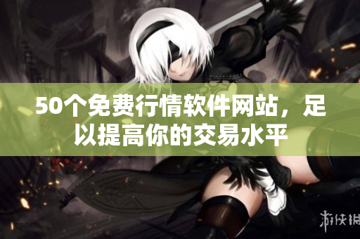 50个免费行情软件网站，足以提高你的交易水平