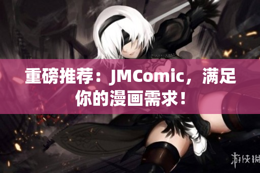 重磅推荐：JMComic，满足你的漫画需求！