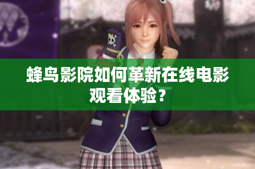蜂鸟影院如何革新在线电影观看体验？