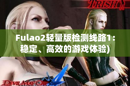 Fulao2轻量版检测线路1：稳定、高效的游戏体验)