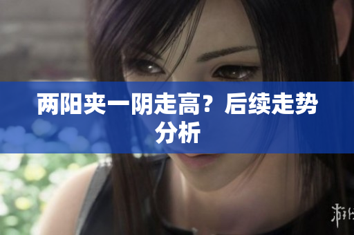 两阳夹一阴走高？后续走势分析