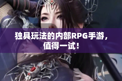 独具玩法的内部RPG手游，值得一试！