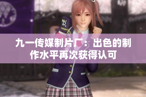 九一传媒制片厂：出色的制作水平再次获得认可