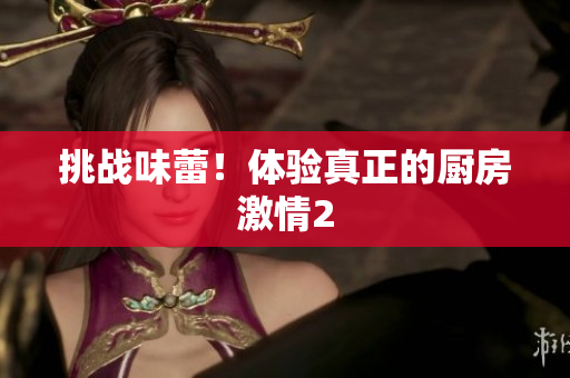 挑战味蕾！体验真正的厨房激情2