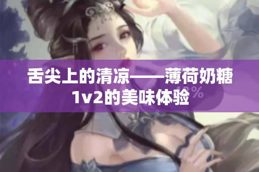 舌尖上的清凉——薄荷奶糖1v2的美味体验