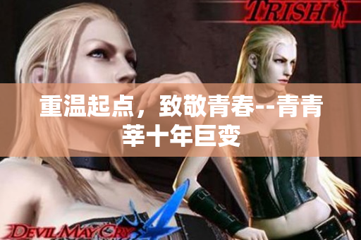 重温起点，致敬青春--青青莘十年巨变