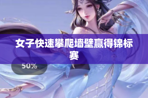 女子快速攀爬墙壁赢得锦标赛
