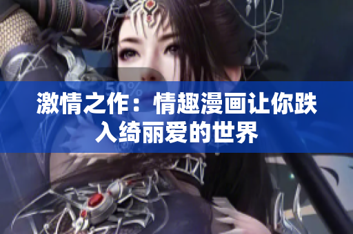 激情之作：情趣漫画让你跌入绮丽爱的世界