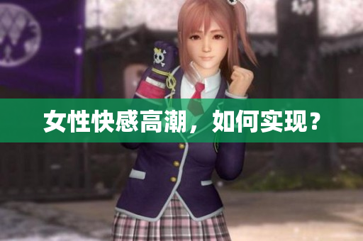 女性快感高潮，如何实现？