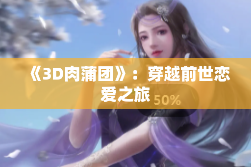 《3D肉蒲团》：穿越前世恋爱之旅
