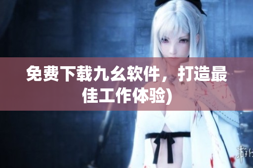 免费下载九幺软件，打造最佳工作体验)