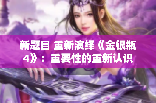 新题目 重新演绎《金银瓶4》：重要性的重新认识