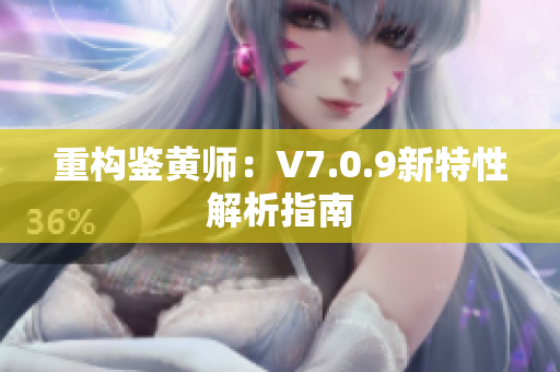 重构鉴黄师：V7.0.9新特性解析指南