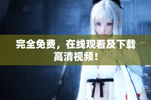 完全免费，在线观看及下载高清视频！