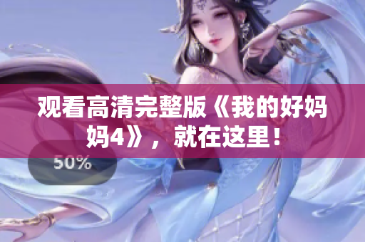 观看高清完整版《我的好妈妈4》，就在这里！