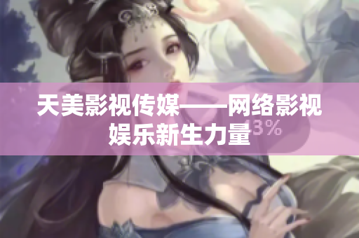 天美影视传媒——网络影视娱乐新生力量