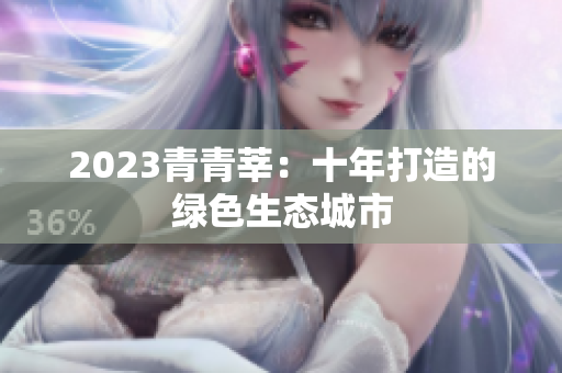 2023青青莘：十年打造的绿色生态城市