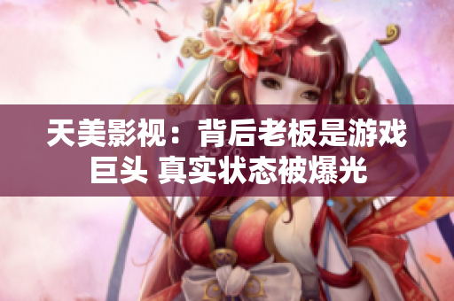 天美影视：背后老板是游戏巨头 真实状态被爆光
