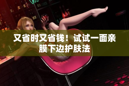 又省时又省钱！试试一面亲膜下边护肤法