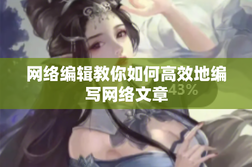 网络编辑教你如何高效地编写网络文章