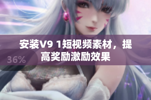 安装V9 1短视频素材，提高奖励激励效果