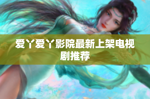 爱丫爱丫影院最新上架电视剧推荐