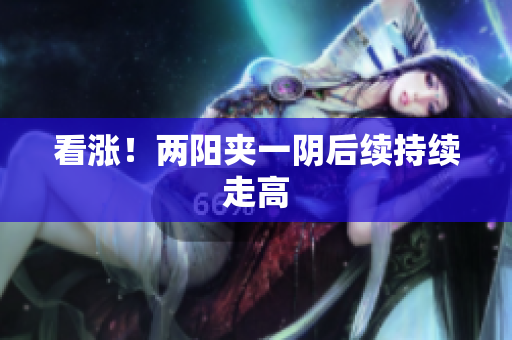看涨！两阳夹一阴后续持续走高