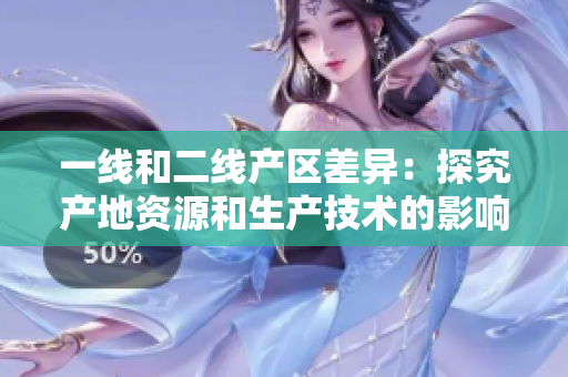 一线和二线产区差异：探究产地资源和生产技术的影响