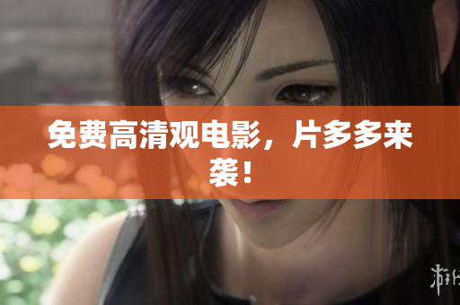 免费高清观电影，片多多来袭！