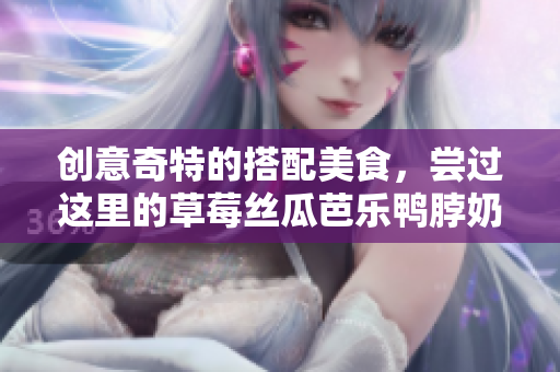 创意奇特的搭配美食，尝过这里的草莓丝瓜芭乐鸭脖奶茶吗？
