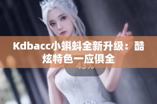 Kdbacc小蝌蚪全新升级：酷炫特色一应俱全