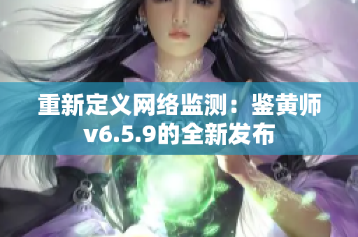 重新定义网络监测：鉴黄师v6.5.9的全新发布