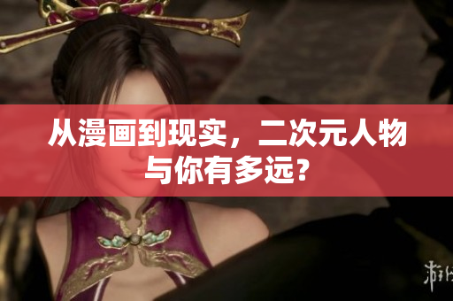 从漫画到现实，二次元人物与你有多远？