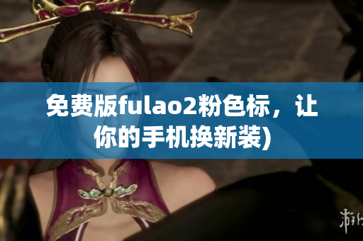免费版fulao2粉色标，让你的手机换新装)