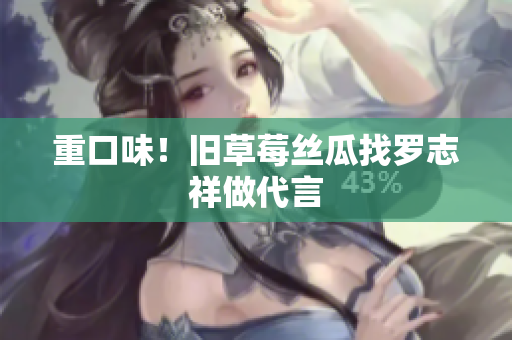 重口味！旧草莓丝瓜找罗志祥做代言
