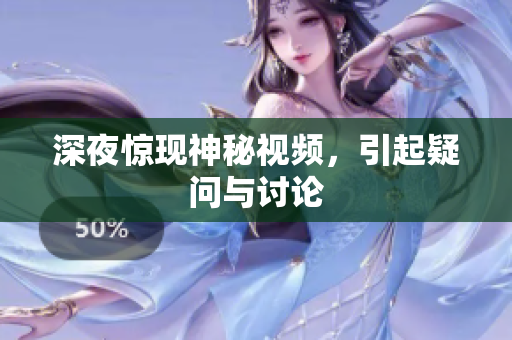 深夜惊现神秘视频，引起疑问与讨论