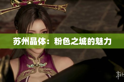 苏州晶体：粉色之城的魅力
