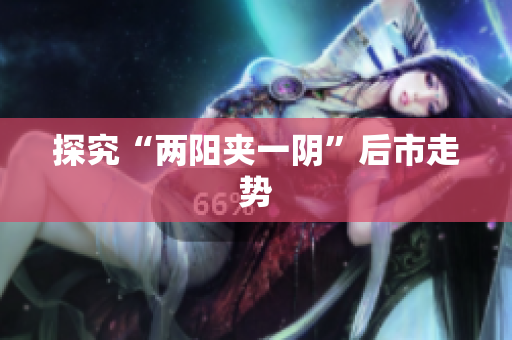 探究“两阳夹一阴”后市走势
