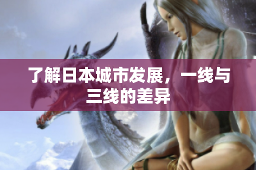 了解日本城市发展，一线与三线的差异