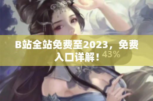 B站全站免费至2023，免费入口详解！