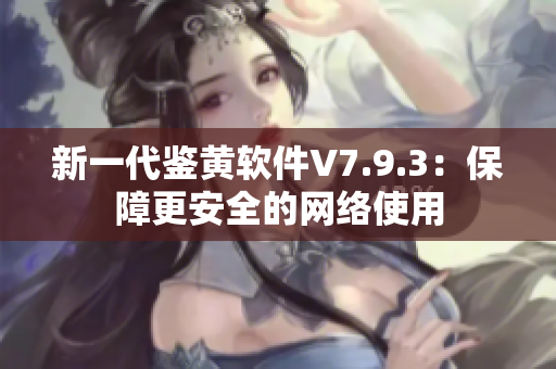 新一代鉴黄软件V7.9.3：保障更安全的网络使用