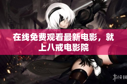 在线免费观看最新电影，就上八戒电影院