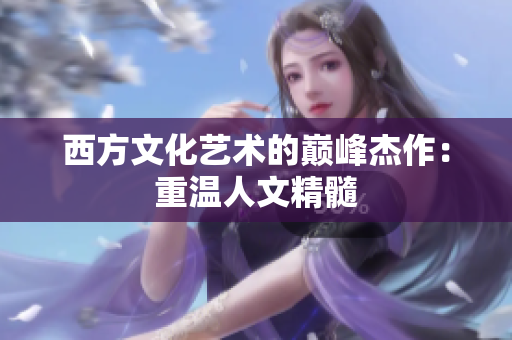 西方文化艺术的巅峰杰作：重温人文精髓