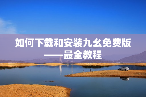 如何下载和安装九幺免费版——最全教程