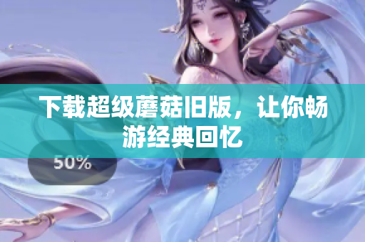 下载超级蘑菇旧版，让你畅游经典回忆