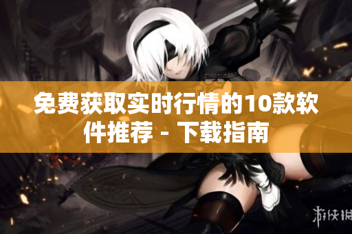 免费获取实时行情的10款软件推荐 - 下载指南
