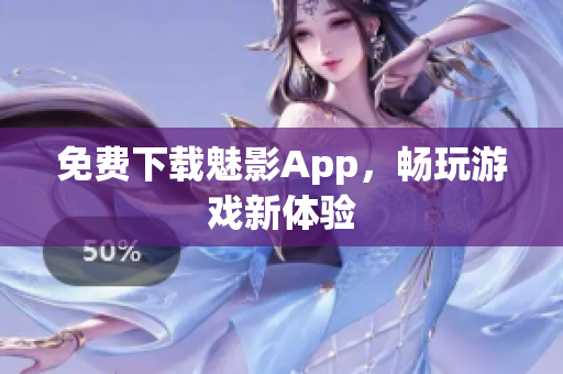 免费下载魅影App，畅玩游戏新体验