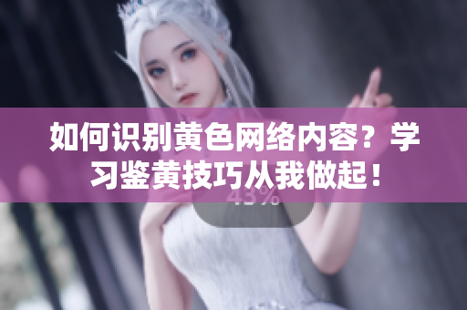 如何识别黄色网络内容？学习鉴黄技巧从我做起！