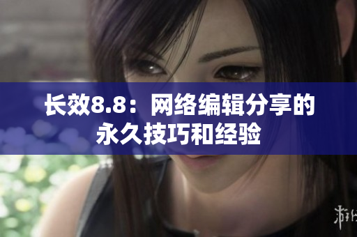 长效8.8：网络编辑分享的永久技巧和经验