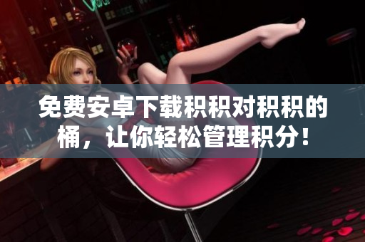 免费安卓下载积积对积积的桶，让你轻松管理积分！